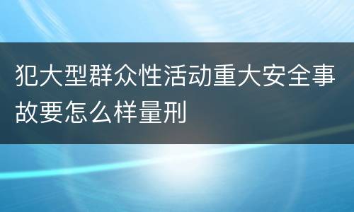 犯大型群众性活动重大安全事故要怎么样量刑