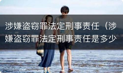 涉嫌盗窃罪法定刑事责任（涉嫌盗窃罪法定刑事责任是多少）