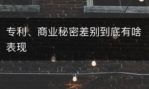 专利、商业秘密差别到底有啥表现