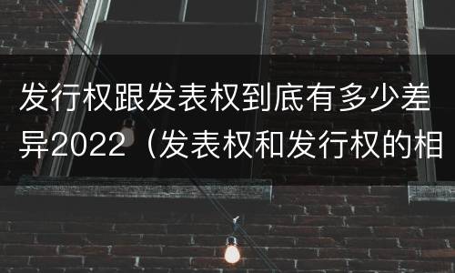 发行权跟发表权到底有多少差异2022（发表权和发行权的相同点）