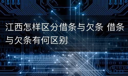江西怎样区分借条与欠条 借条与欠条有何区别