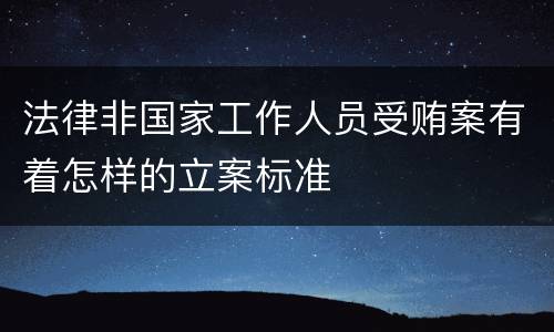 法律非国家工作人员受贿案有着怎样的立案标准