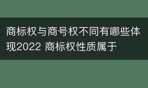 商标权与商号权不同有哪些体现2022 商标权性质属于
