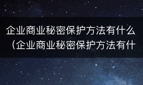企业商业秘密保护方法有什么（企业商业秘密保护方法有什么特点）
