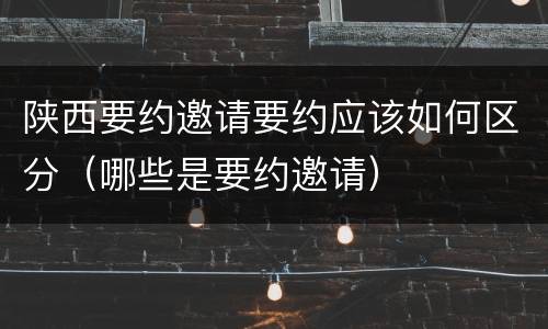 陕西要约邀请要约应该如何区分（哪些是要约邀请）