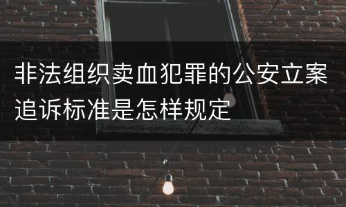 非法组织卖血犯罪的公安立案追诉标准是怎样规定