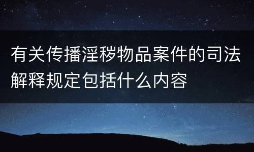 有关传播淫秽物品案件的司法解释规定包括什么内容