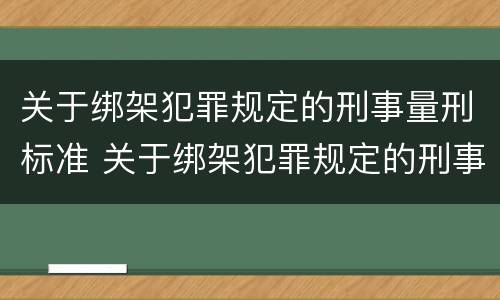 关于绑架犯罪规定的刑事量刑标准 关于绑架犯罪规定的刑事量刑标准是什么