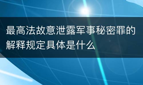 最高法故意泄露军事秘密罪的解释规定具体是什么