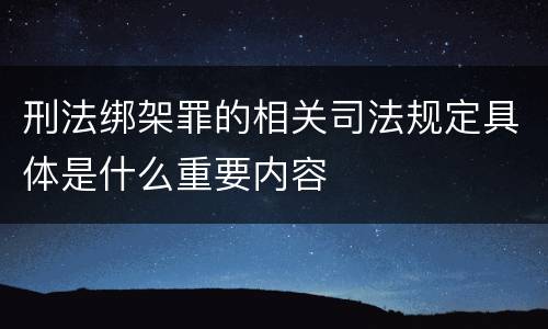 刑法绑架罪的相关司法规定具体是什么重要内容