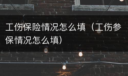 工伤保险情况怎么填（工伤参保情况怎么填）