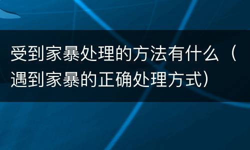 受到家暴处理的方法有什么（遇到家暴的正确处理方式）