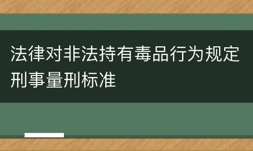 法律对非法持有毒品行为规定刑事量刑标准