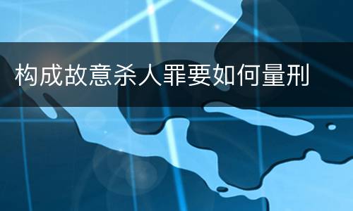 构成故意杀人罪要如何量刑