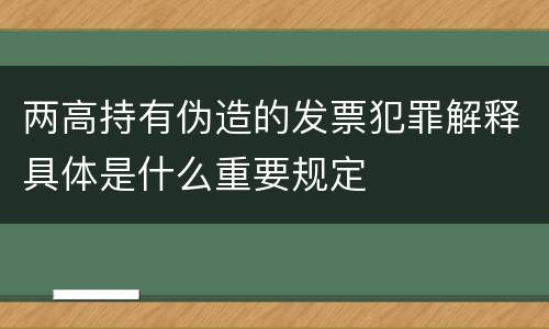 两高持有伪造的发票犯罪解释具体是什么重要规定