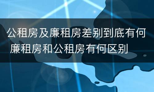 公租房及廉租房差别到底有何 廉租房和公租房有何区别