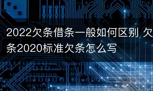 2022欠条借条一般如何区别 欠条2020标准欠条怎么写