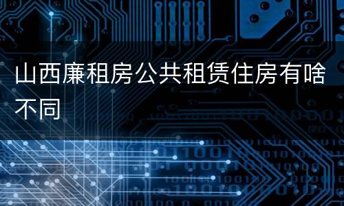 山西廉租房公共租赁住房有啥不同