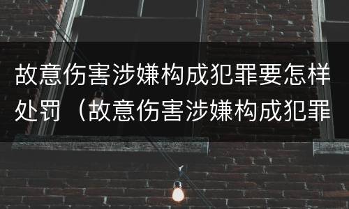 故意伤害涉嫌构成犯罪要怎样处罚（故意伤害涉嫌构成犯罪要怎样处罚才能缓刑）