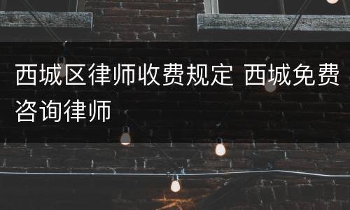 西城区律师收费规定 西城免费咨询律师