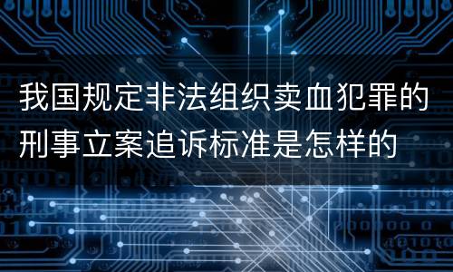 我国规定非法组织卖血犯罪的刑事立案追诉标准是怎样的