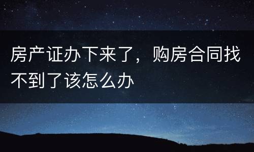 房产证办下来了，购房合同找不到了该怎么办