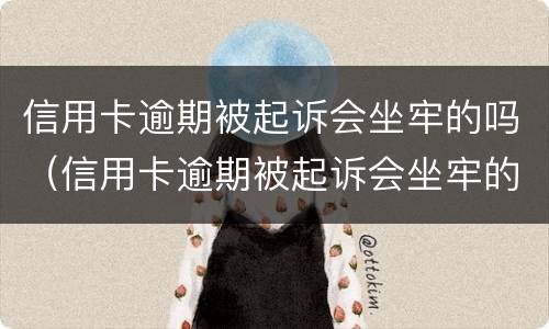 信用卡逾期被起诉会坐牢的吗（信用卡逾期被起诉会坐牢的吗）