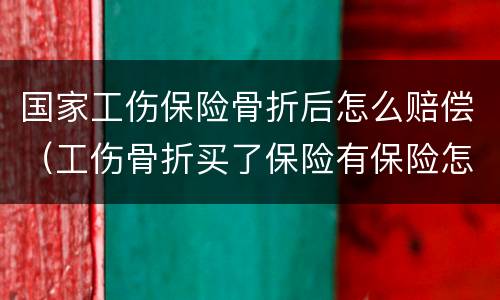 国家工伤保险骨折后怎么赔偿（工伤骨折买了保险有保险怎么赔付?）