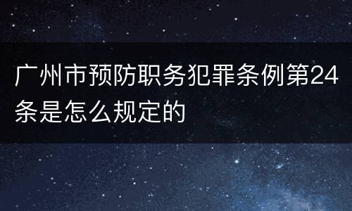 广州市预防职务犯罪条例第24条是怎么规定的