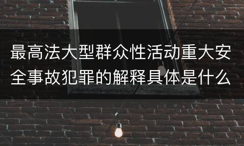 最高法大型群众性活动重大安全事故犯罪的解释具体是什么内容