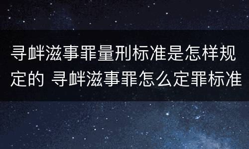 寻衅滋事罪量刑标准是怎样规定的 寻衅滋事罪怎么定罪标准