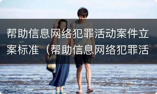 帮助信息网络犯罪活动案件立案标准（帮助信息网络犯罪活动案件立案标准是什么）