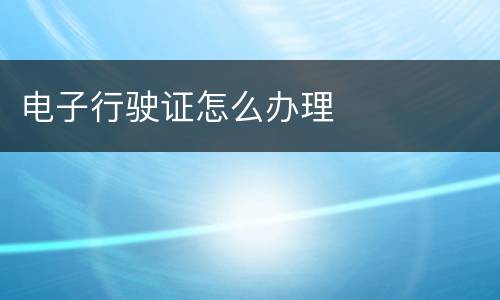 电子行驶证怎么办理
