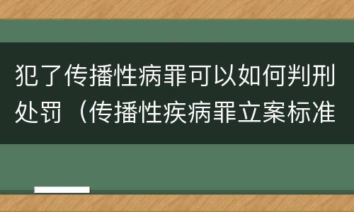 犯了传播性病罪可以如何判刑处罚（传播性疾病罪立案标准）