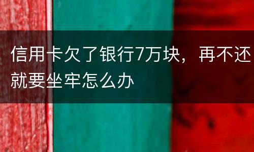 信用卡欠了银行7万块，再不还就要坐牢怎么办