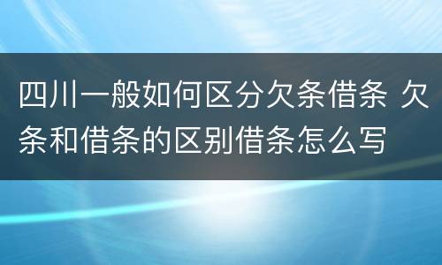 四川一般如何区分欠条借条 欠条和借条的区别借条怎么写