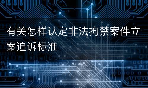 有关怎样认定非法拘禁案件立案追诉标准