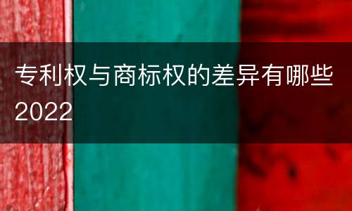 专利权与商标权的差异有哪些2022