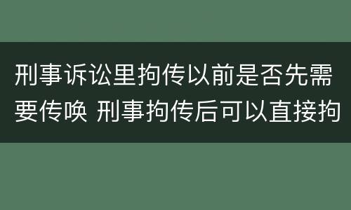 刑事诉讼里拘传以前是否先需要传唤 刑事拘传后可以直接拘留吗