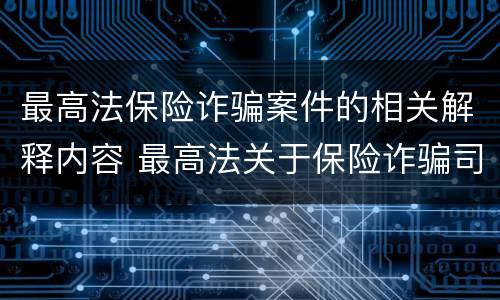 最高法保险诈骗案件的相关解释内容 最高法关于保险诈骗司法
