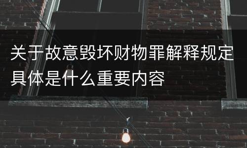关于故意毁坏财物罪解释规定具体是什么重要内容