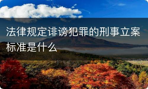 法律规定诽谤犯罪的刑事立案标准是什么