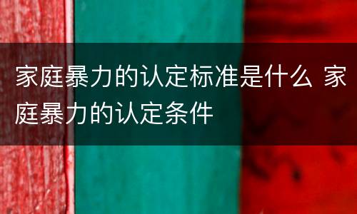 家庭暴力的认定标准是什么 家庭暴力的认定条件