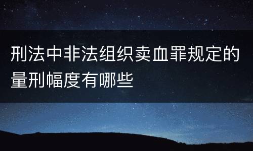 刑法中非法组织卖血罪规定的量刑幅度有哪些