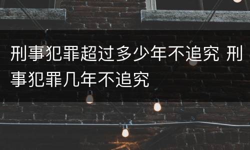 刑事犯罪超过多少年不追究 刑事犯罪几年不追究