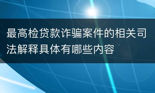 最高检贷款诈骗案件的相关司法解释具体有哪些内容