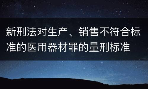 新刑法对生产、销售不符合标准的医用器材罪的量刑标准