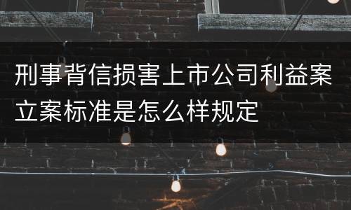 刑事背信损害上市公司利益案立案标准是怎么样规定