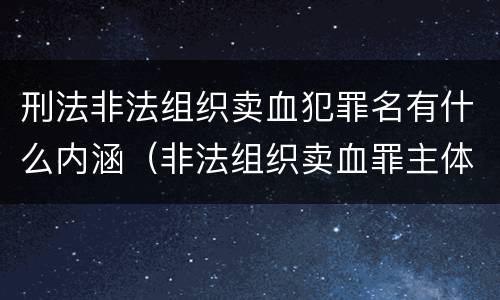 刑法非法组织卖血犯罪名有什么内涵（非法组织卖血罪主体）