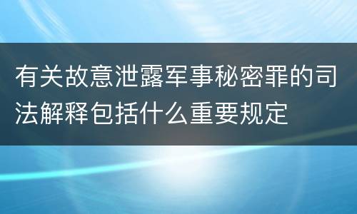 有关故意泄露军事秘密罪的司法解释包括什么重要规定
